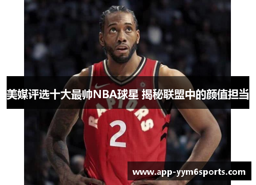 美媒评选十大最帅NBA球星 揭秘联盟中的颜值担当