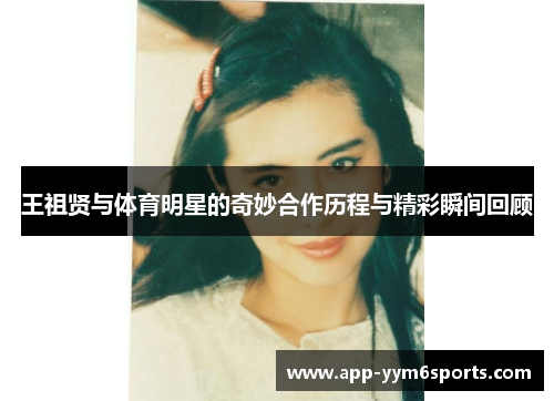 王祖贤与体育明星的奇妙合作历程与精彩瞬间回顾