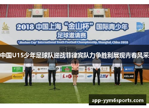 中国U15少年足球队迎战菲律宾队力争胜利展现青春风采