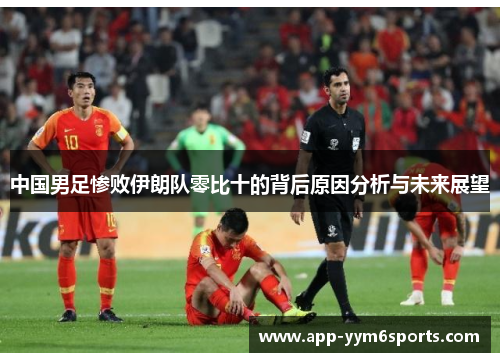 中国男足惨败伊朗队零比十的背后原因分析与未来展望