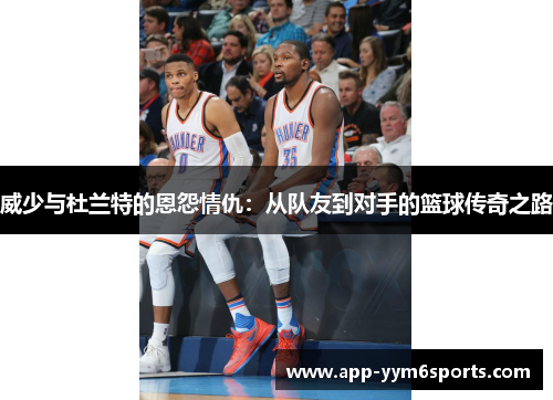 威少与杜兰特的恩怨情仇：从队友到对手的篮球传奇之路