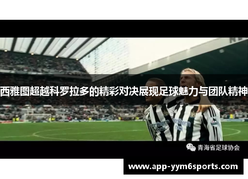 西雅图超越科罗拉多的精彩对决展现足球魅力与团队精神