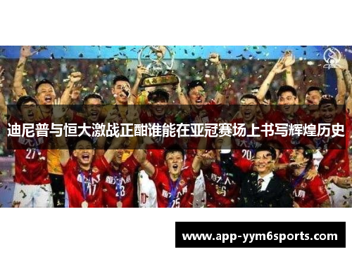 迪尼普与恒大激战正酣谁能在亚冠赛场上书写辉煌历史